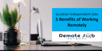 Location Independent Jobs 5 Benefits of Working Remotely
